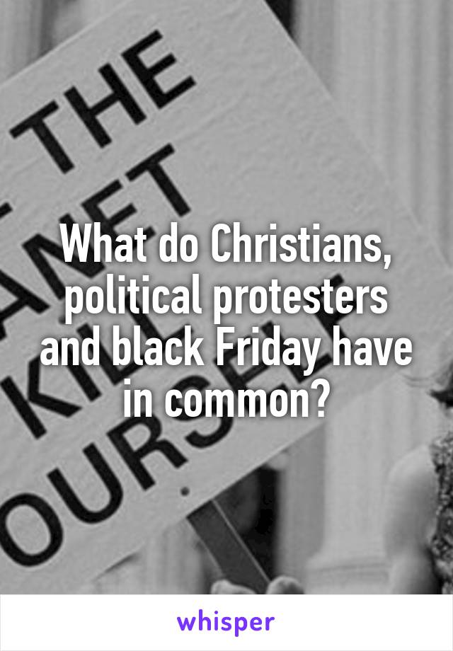 What do Christians, political protesters and black Friday have in common?