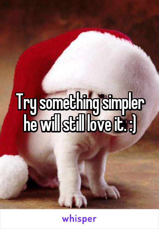 Try something simpler he will still love it. :)