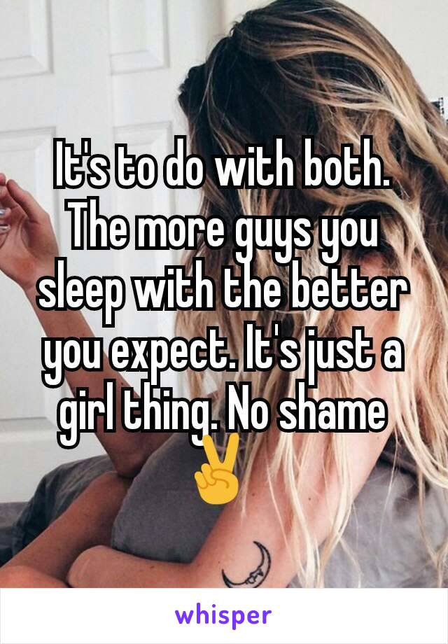 It's to do with both. The more guys you sleep with the better you expect. It's just a girl thing. No shame ✌ 