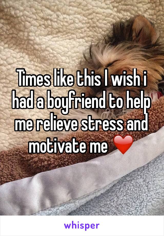 Times like this I wish i had a boyfriend to help me relieve stress and  motivate me ❤️