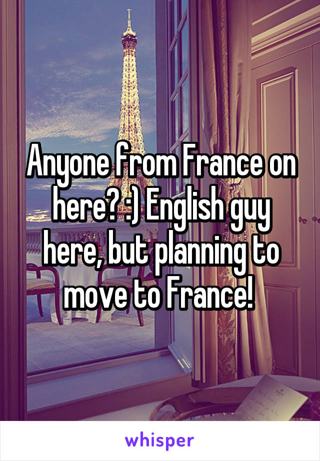 Anyone from France on here? :) English guy here, but planning to move to France! 