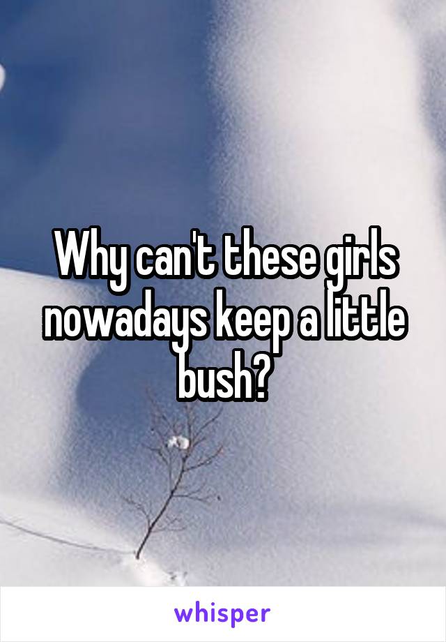 Why can't these girls nowadays keep a little bush?