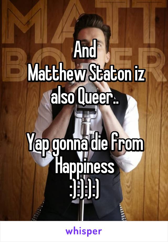 And
 Matthew Staton iz also Queer..

Yap gonna die from Happiness
:):):):)