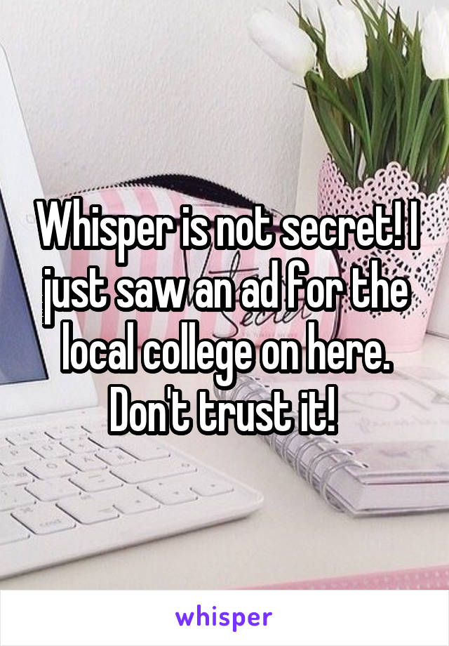 Whisper is not secret! I just saw an ad for the local college on here. Don't trust it! 