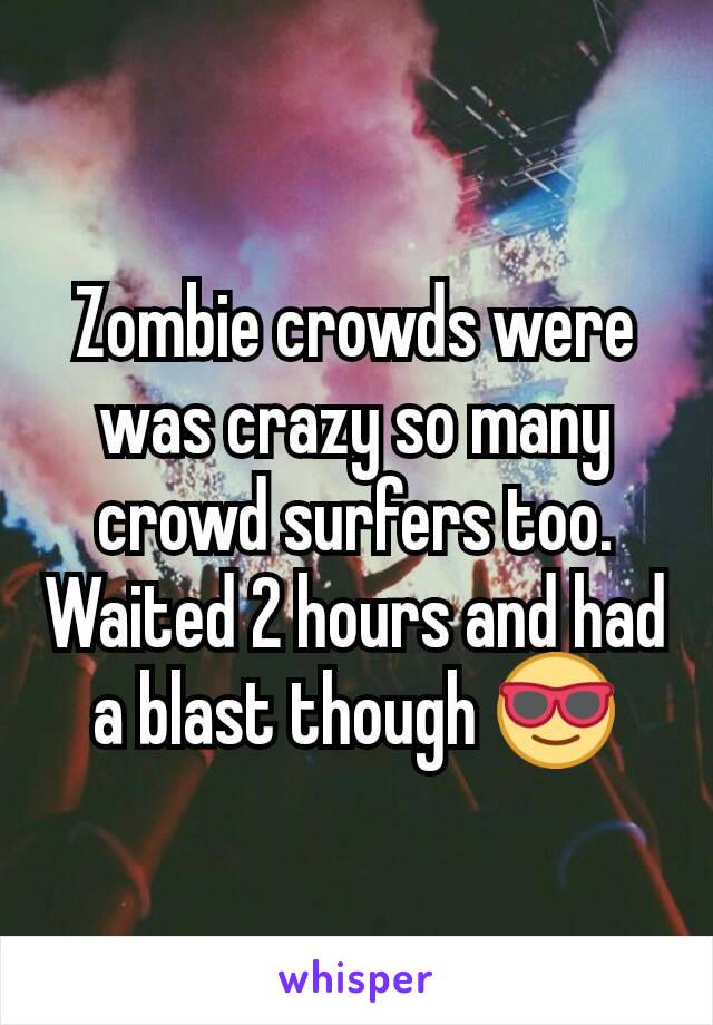 Zombie crowds were was crazy so many crowd surfers too. Waited 2 hours and had a blast though 😎