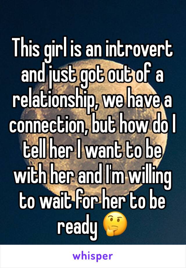 This girl is an introvert and just got out of a relationship, we have a connection, but how do I tell her I want to be with her and I'm willing to wait for her to be ready 🤔