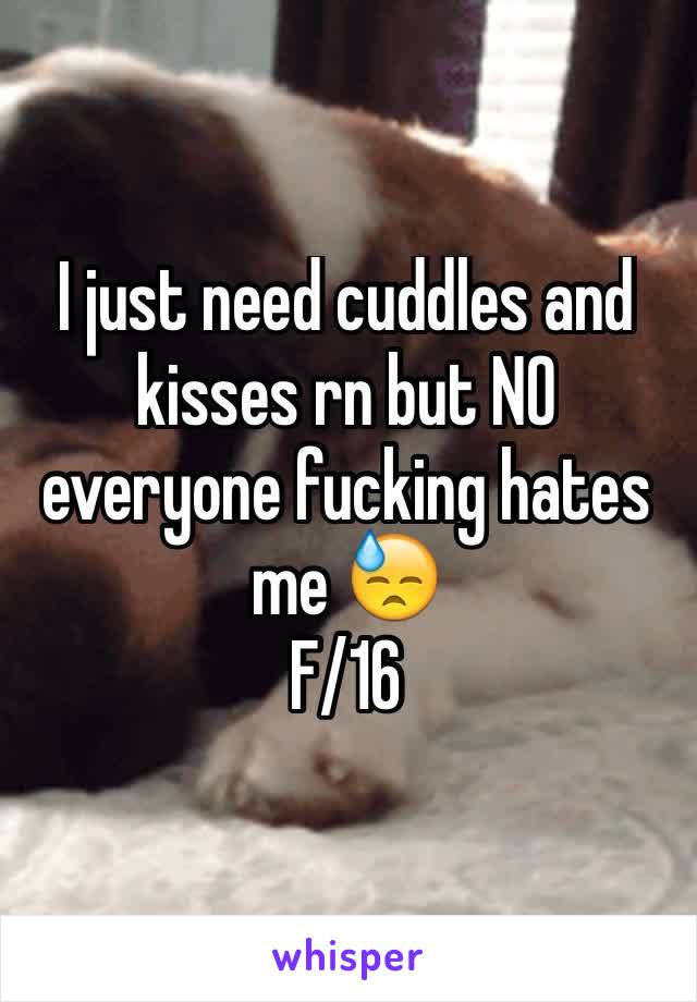 I just need cuddles and kisses rn but NO everyone fucking hates me 😓
F/16