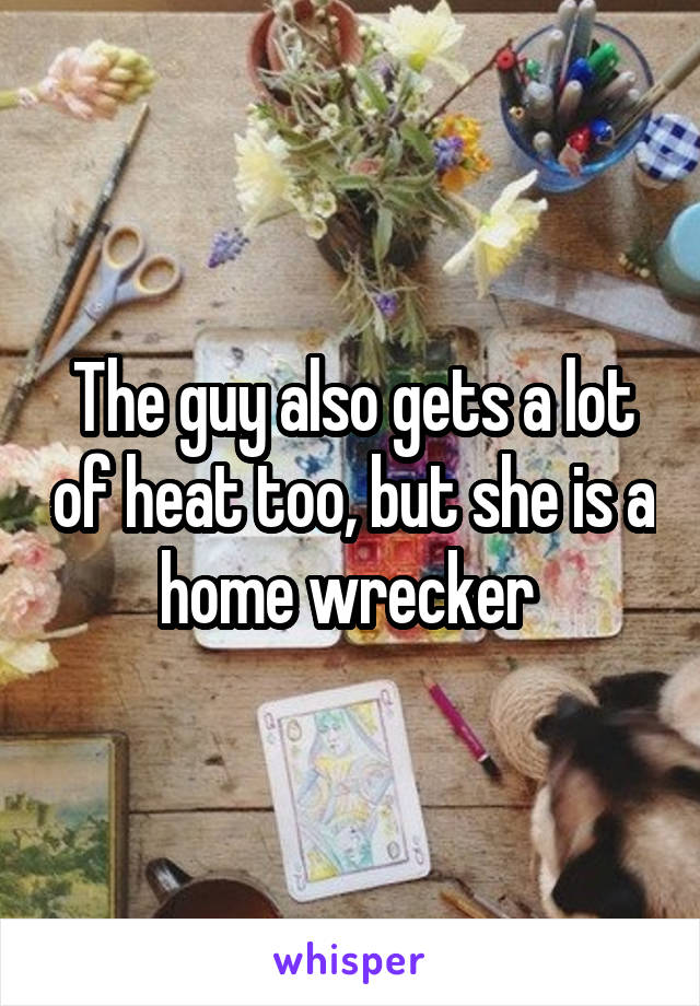 The guy also gets a lot of heat too, but she is a home wrecker 