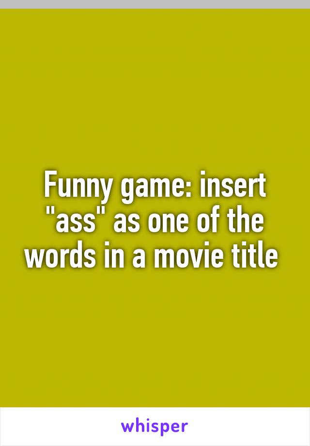 Funny game: insert "ass" as one of the words in a movie title 