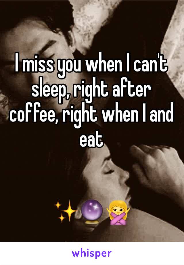 I miss you when I can't sleep, right after coffee, right when I and eat


✨🔮🙅