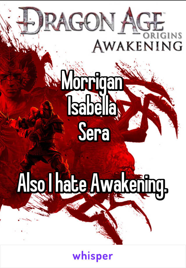 Morrigan 
Isabella 
Sera

Also I hate Awakening. 