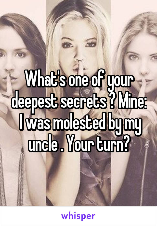 What's one of your deepest secrets ? Mine:  I was molested by my uncle . Your turn?