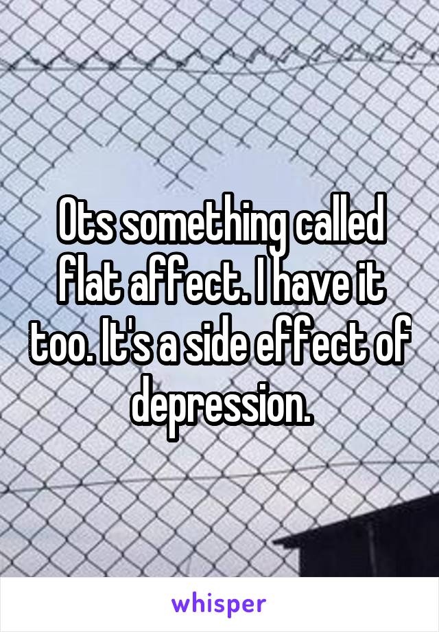 Ots something called flat affect. I have it too. It's a side effect of depression.