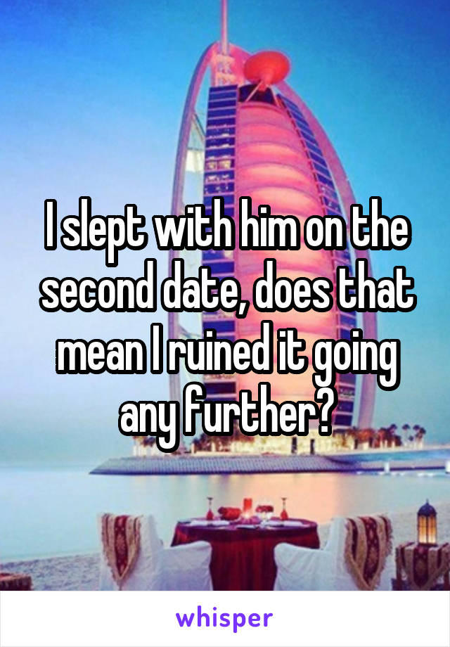 I slept with him on the second date, does that mean I ruined it going any further?