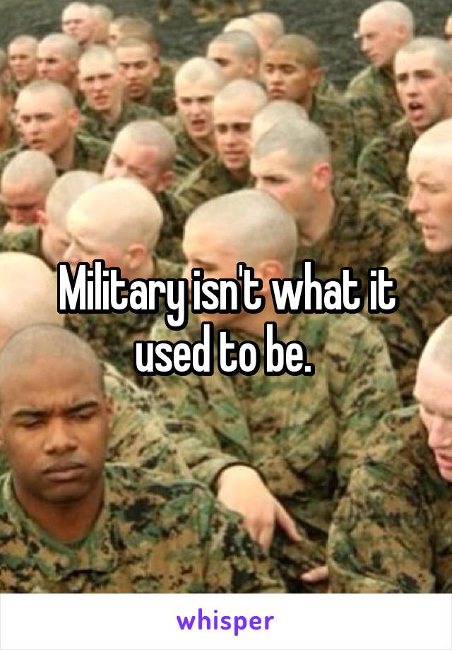 Military isn't what it used to be. 