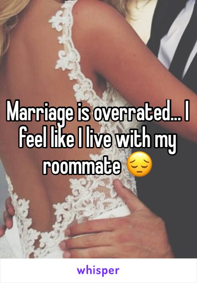 Marriage is overrated... I feel like I live with my roommate 😔