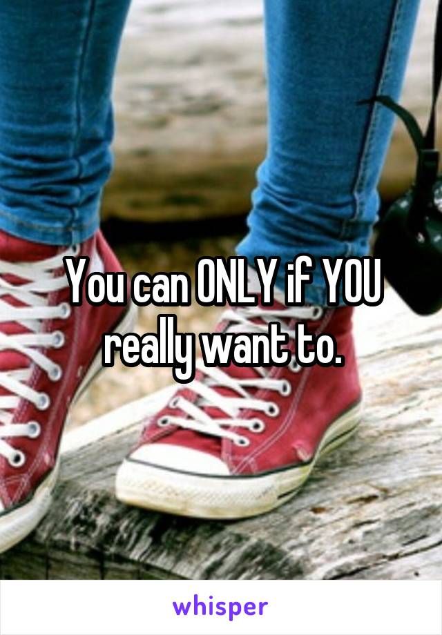 You can ONLY if YOU really want to.