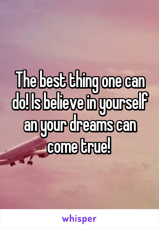 The best thing one can do! Is believe in yourself an your dreams can come true! 