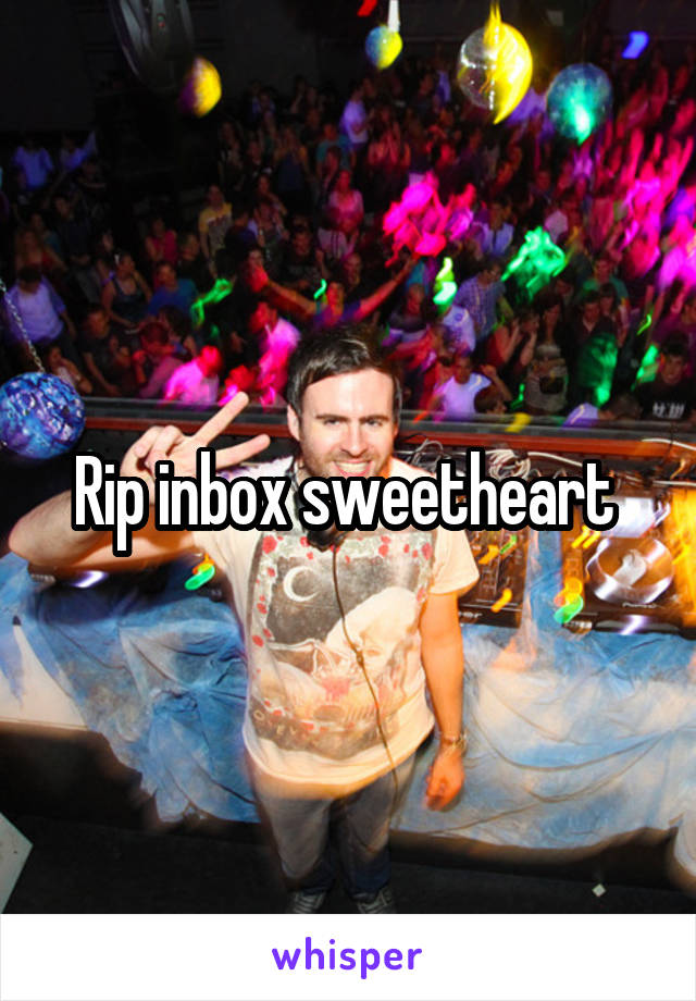 Rip inbox sweetheart 