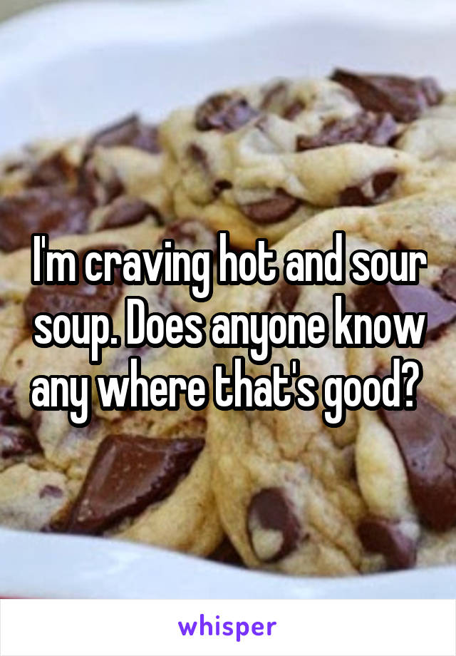 I'm craving hot and sour soup. Does anyone know any where that's good? 