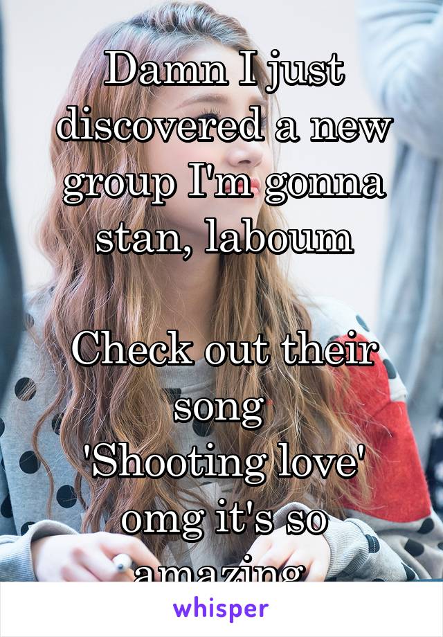 Damn I just discovered a new group I'm gonna stan, laboum

Check out their song 
'Shooting love' omg it's so amazing 