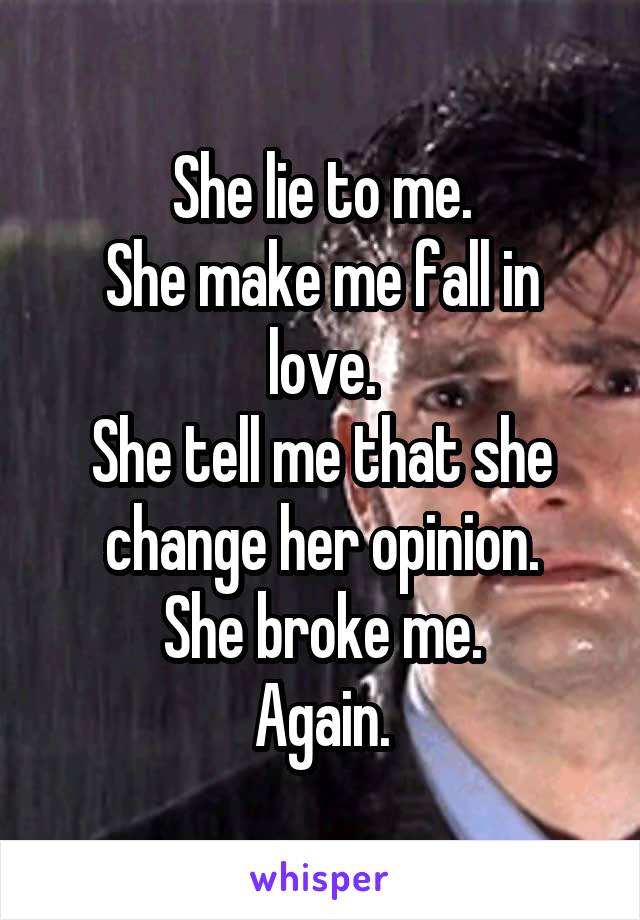 She lie to me.
She make me fall in love.
She tell me that she change her opinion.
She broke me.
Again.