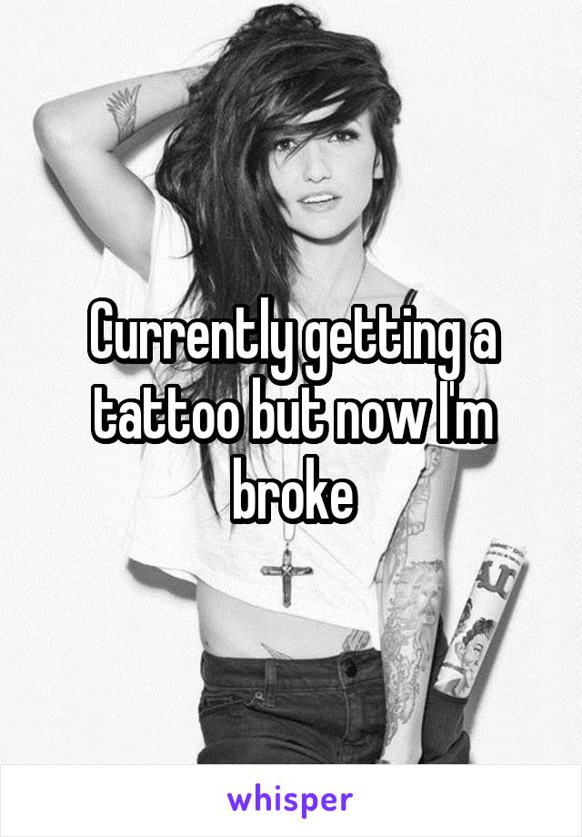 Currently getting a tattoo but now I'm broke