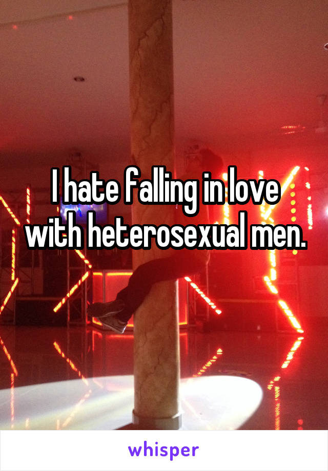 I hate falling in love with heterosexual men. 