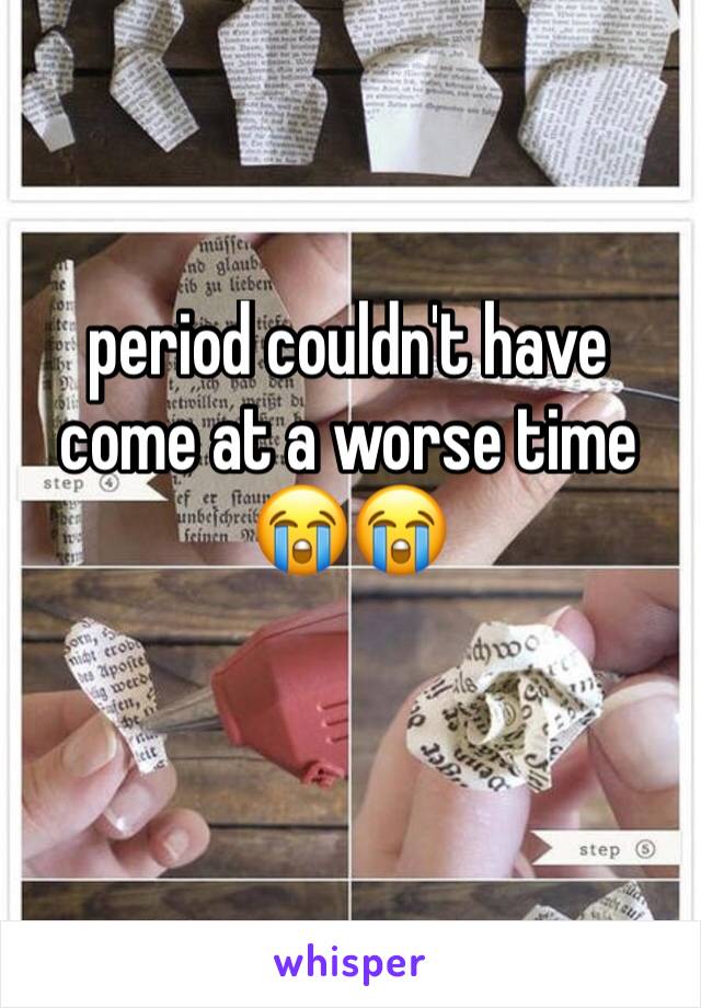 period couldn't have come at a worse time 😭😭