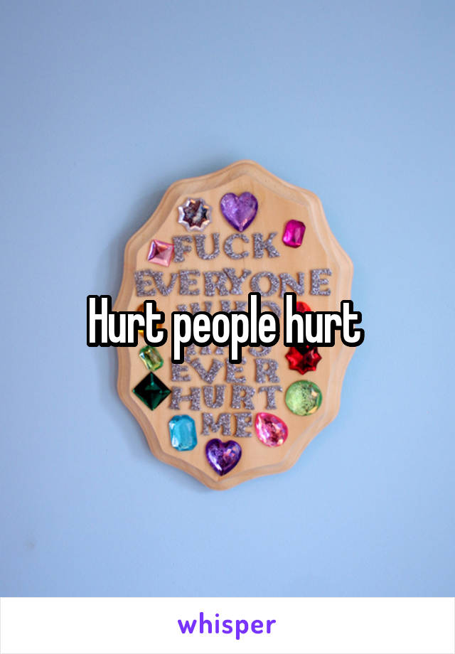 Hurt people hurt 