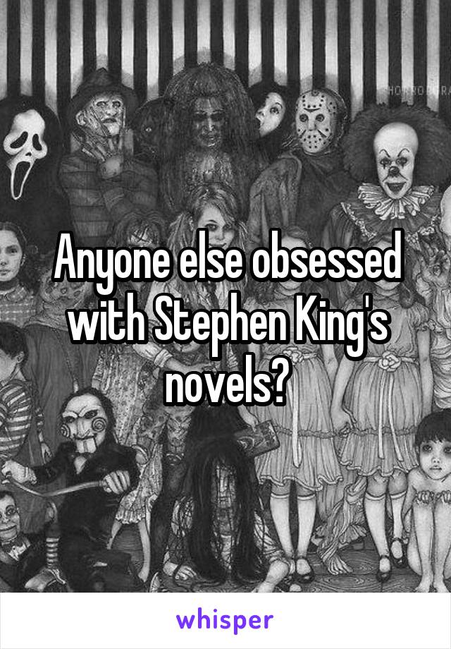 Anyone else obsessed with Stephen King's novels?