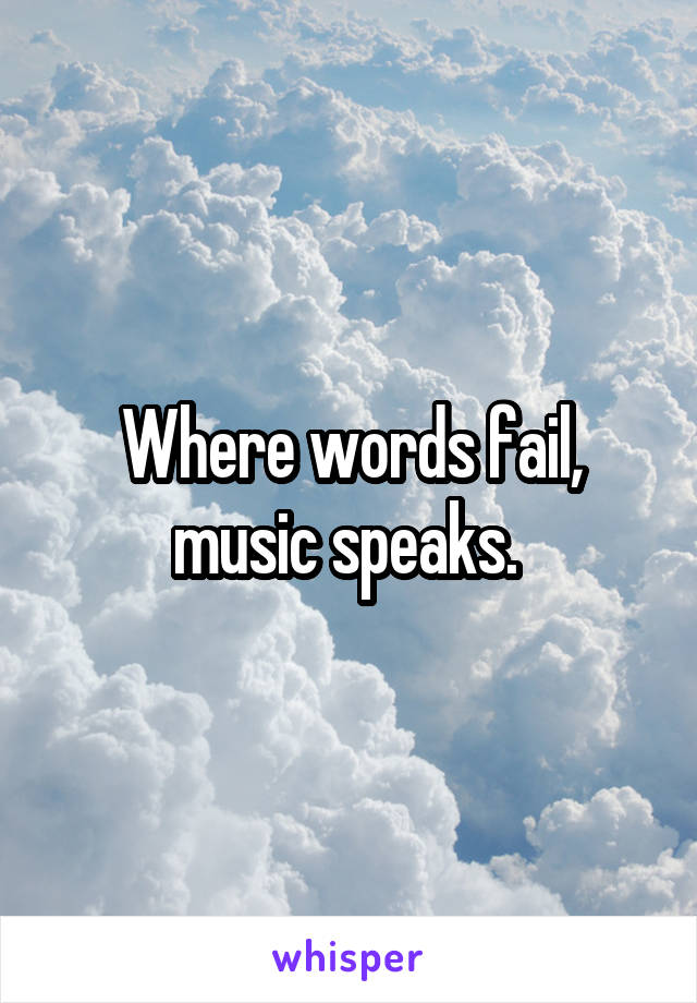 Where words fail, music speaks. 