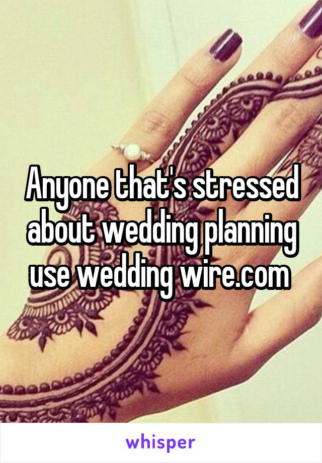 Anyone that's stressed about wedding planning use wedding wire.com 