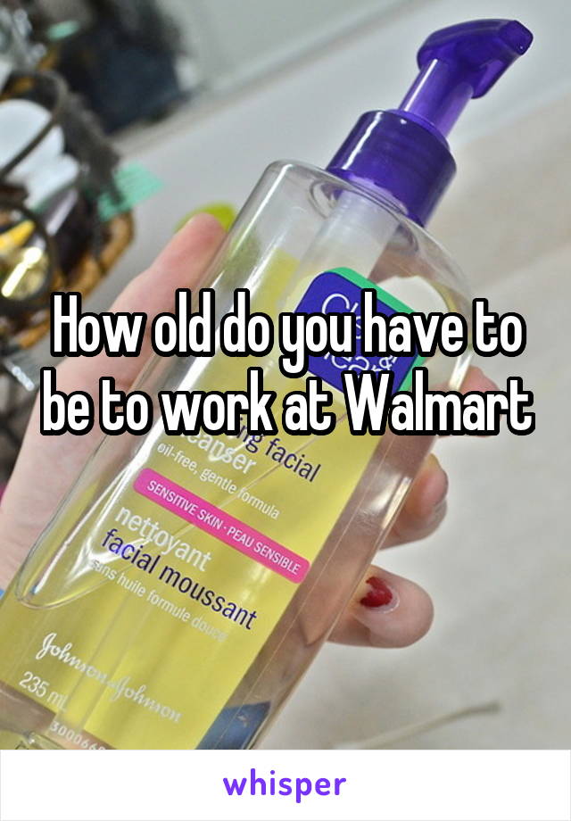 How old do you have to be to work at Walmart 