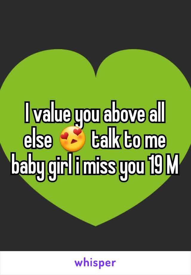 I value you above all else 😍 talk to me baby girl i miss you 19 M