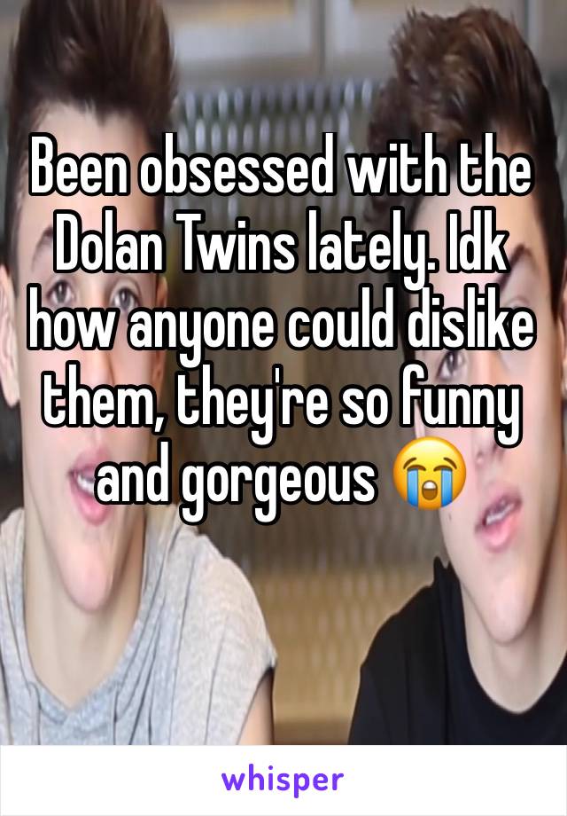 Been obsessed with the Dolan Twins lately. Idk how anyone could dislike them, they're so funny and gorgeous 😭