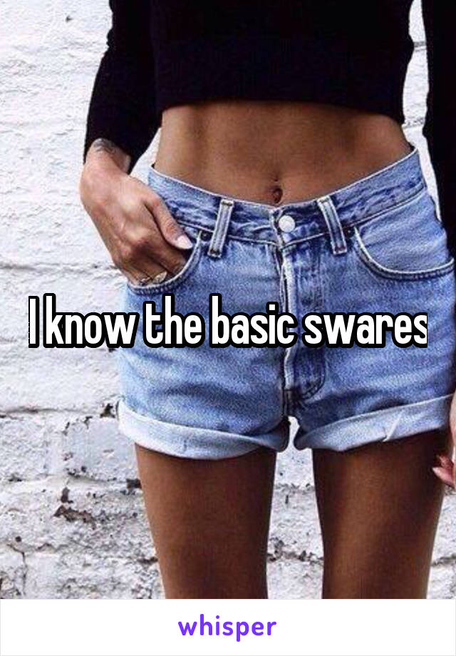 I know the basic swares