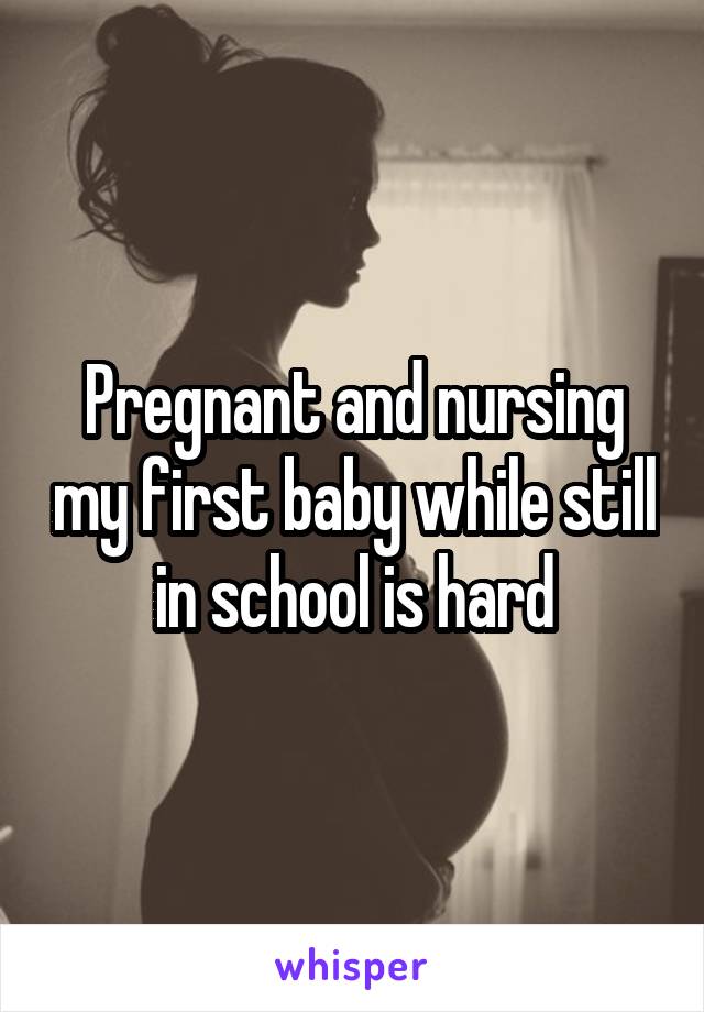 Pregnant and nursing my first baby while still in school is hard