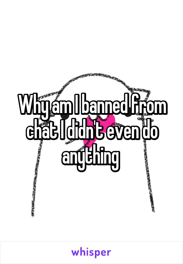 Why am I banned from chat I didn't even do anything 