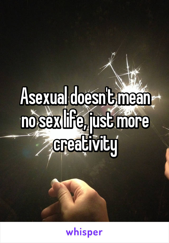 Asexual doesn't mean no sex life, just more creativity