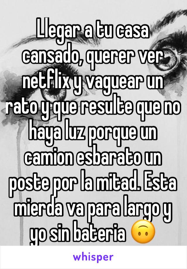 Llegar a tu casa cansado, querer ver netflix y vaguear un rato y que resulte que no haya luz porque un camion esbarato un poste por la mitad. Esta mierda va para largo y yo sin bateria 🙃