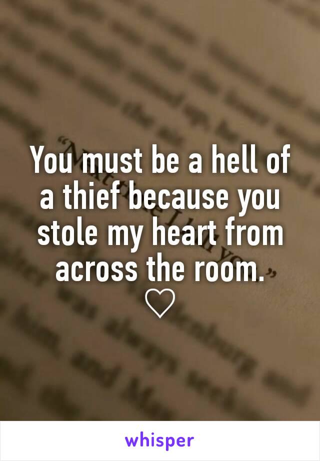 You must be a hell of a thief because you stole my heart from across the room.
♡