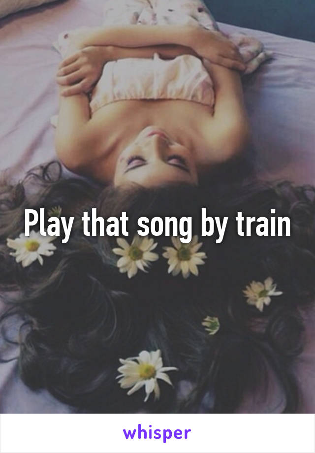 Play that song by train