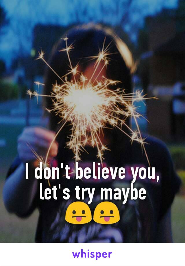 I don't believe you, let's try maybe 😛😛