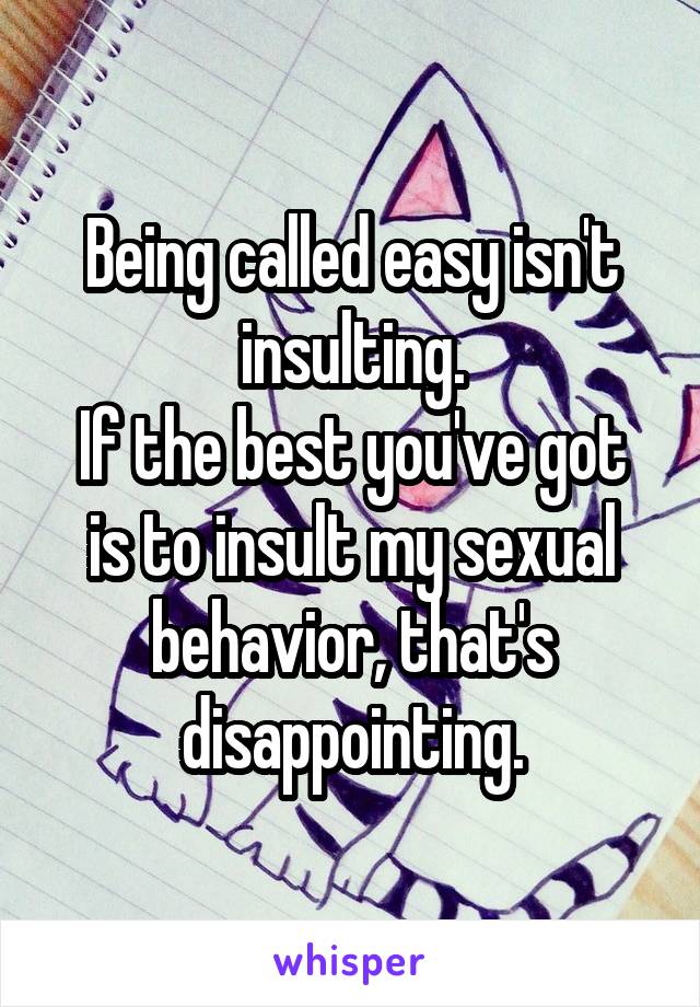 Being called easy isn't insulting.
If the best you've got is to insult my sexual behavior, that's disappointing.