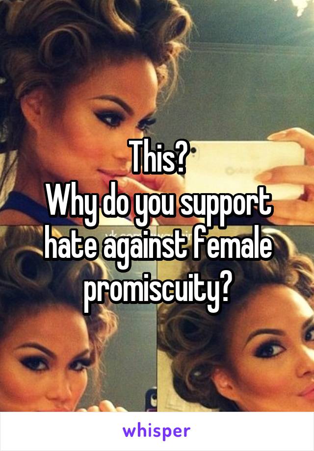 This?
Why do you support hate against female promiscuity?