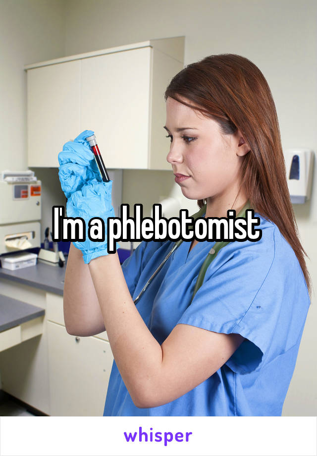 I'm a phlebotomist 