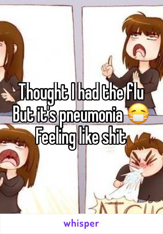 Thought I had the flu
But it's pneumonia 😷
Feeling like shit