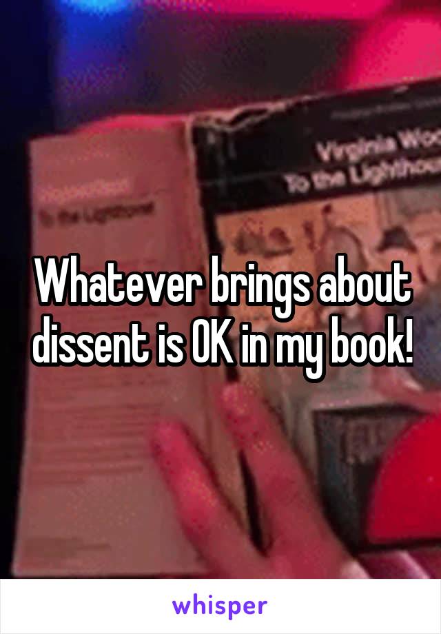 Whatever brings about dissent is OK in my book!