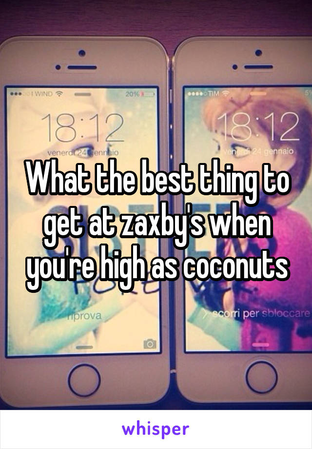 What the best thing to get at zaxby's when you're high as coconuts